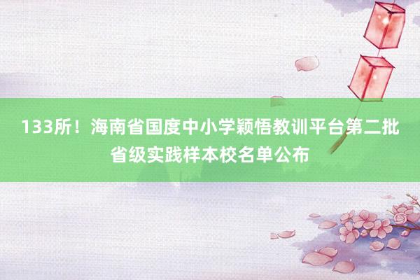 133所！海南省国度中小学颖悟教训平台第二批省级实践样本校名单公布