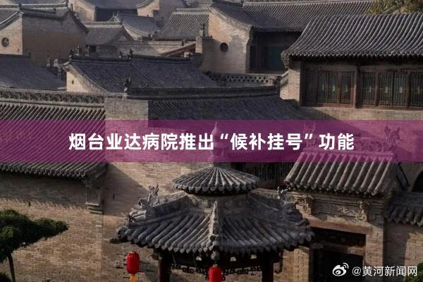 烟台业达病院推出“候补挂号”功能